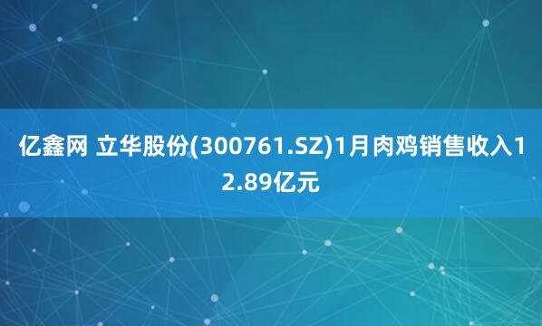 亿鑫网 立华股份(300761.SZ)1月肉鸡销售收入12.89亿元