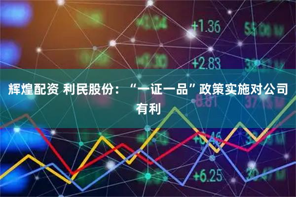 辉煌配资 利民股份：“一证一品”政策实施对公司有利