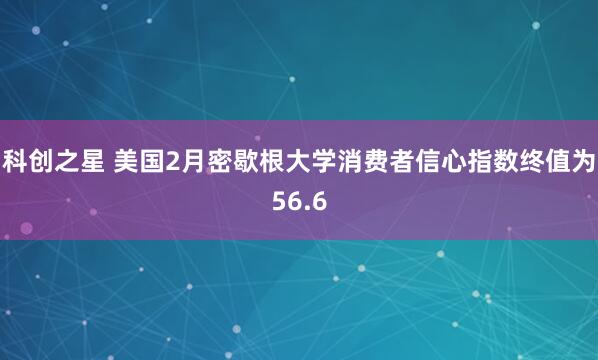 科创之星 美国2月密歇根大学消费者信心指数终值为56.6