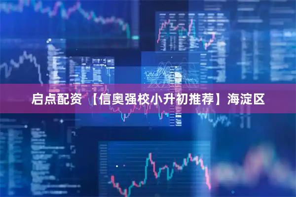 启点配资 【信奥强校小升初推荐】海淀区