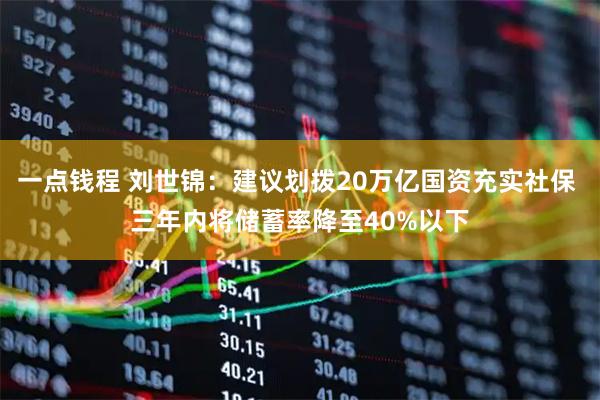 一点钱程 刘世锦：建议划拨20万亿国资充实社保 三年内将储蓄率降至40%以下