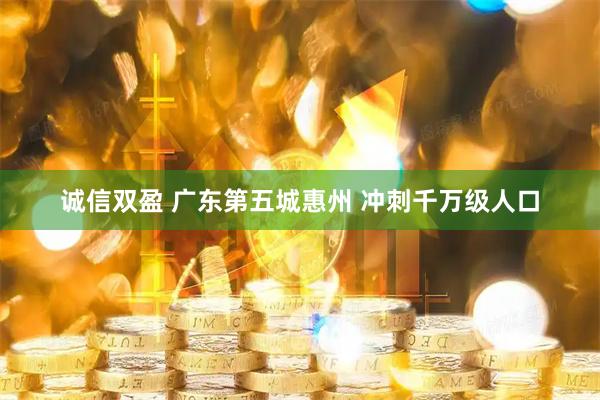 诚信双盈 广东第五城惠州 冲刺千万级人口